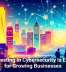 Why Investing in Cybersecurity Is Essential for Growing Businesses